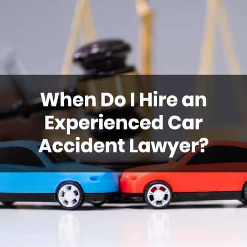 When Do I Hire An Experienced Car Accident Lawyer